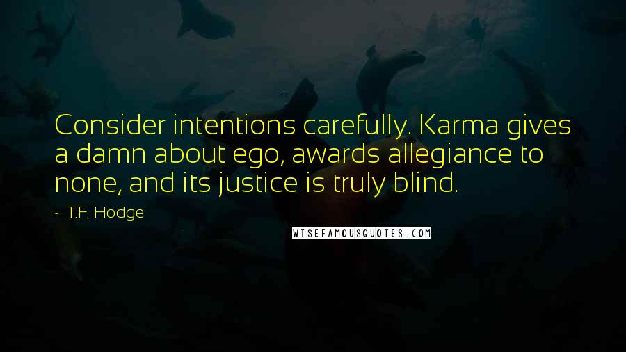 T.F. Hodge Quotes: Consider intentions carefully. Karma gives a damn about ego, awards allegiance to none, and its justice is truly blind.