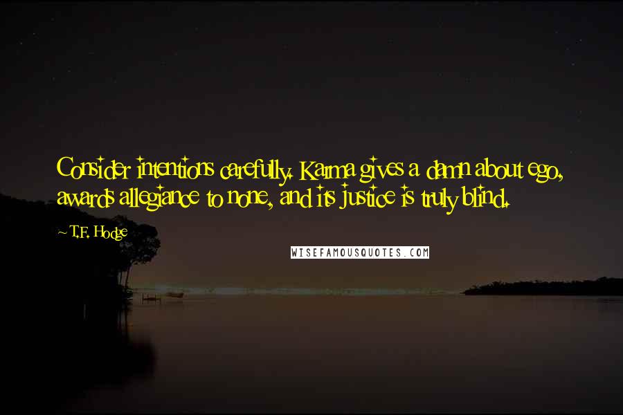 T.F. Hodge Quotes: Consider intentions carefully. Karma gives a damn about ego, awards allegiance to none, and its justice is truly blind.