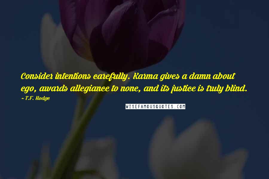 T.F. Hodge Quotes: Consider intentions carefully. Karma gives a damn about ego, awards allegiance to none, and its justice is truly blind.