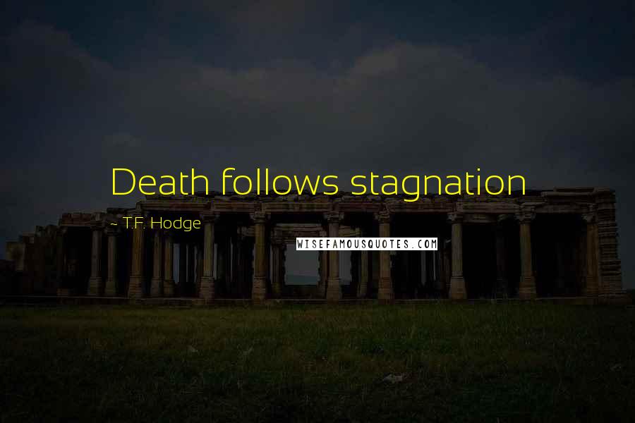 T.F. Hodge Quotes: Death follows stagnation