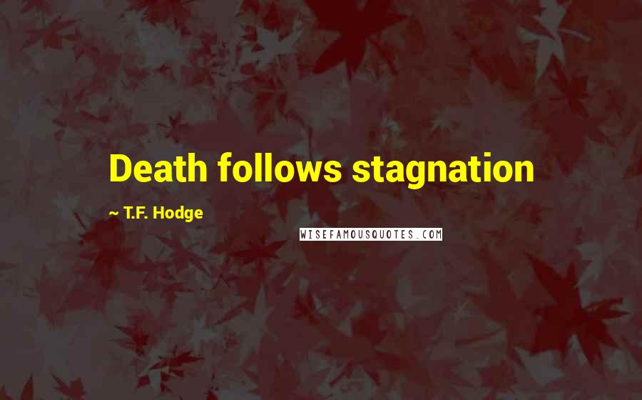 T.F. Hodge Quotes: Death follows stagnation