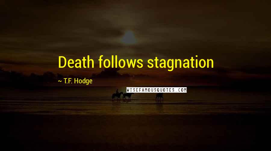 T.F. Hodge Quotes: Death follows stagnation