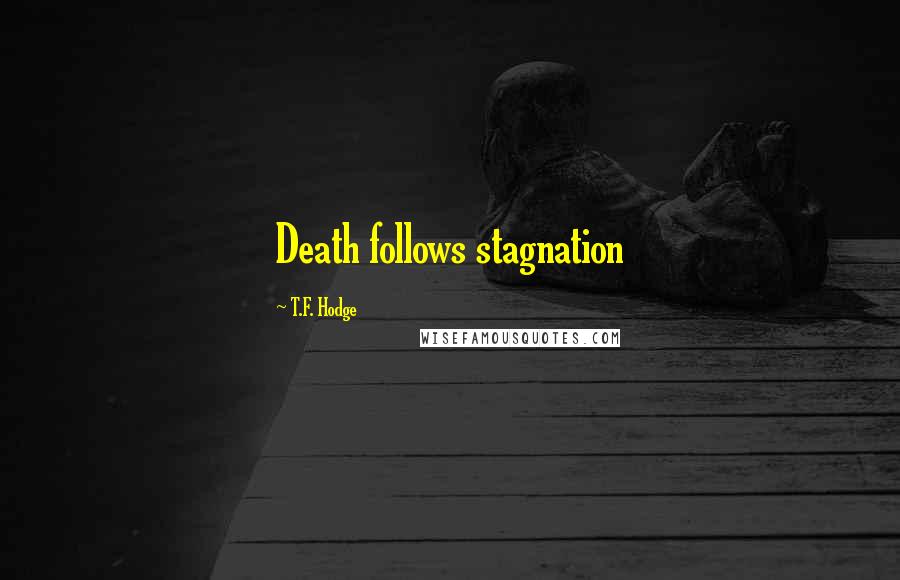 T.F. Hodge Quotes: Death follows stagnation