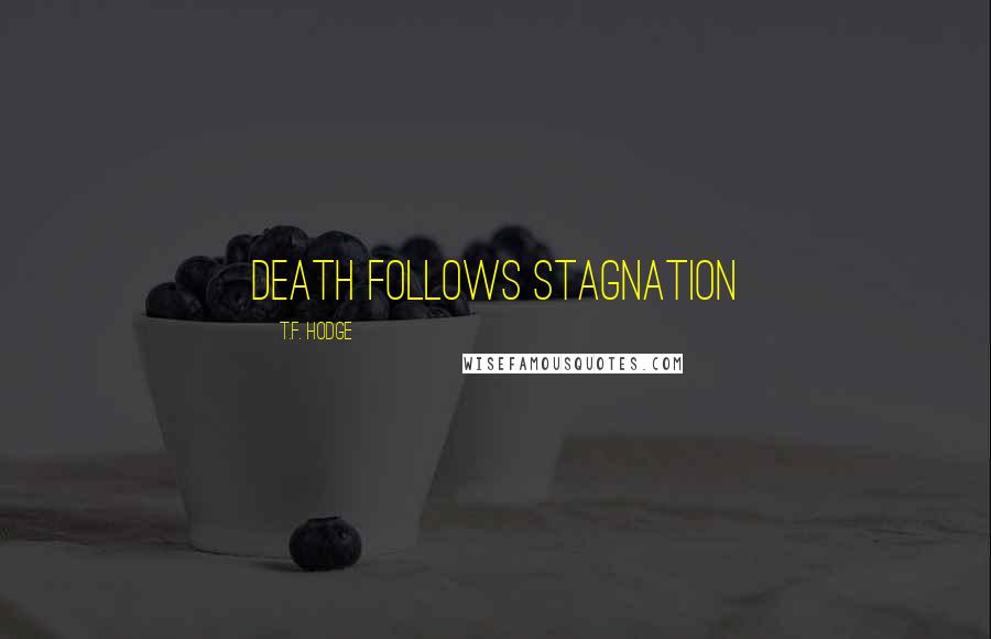 T.F. Hodge Quotes: Death follows stagnation