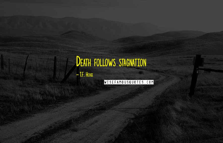 T.F. Hodge Quotes: Death follows stagnation