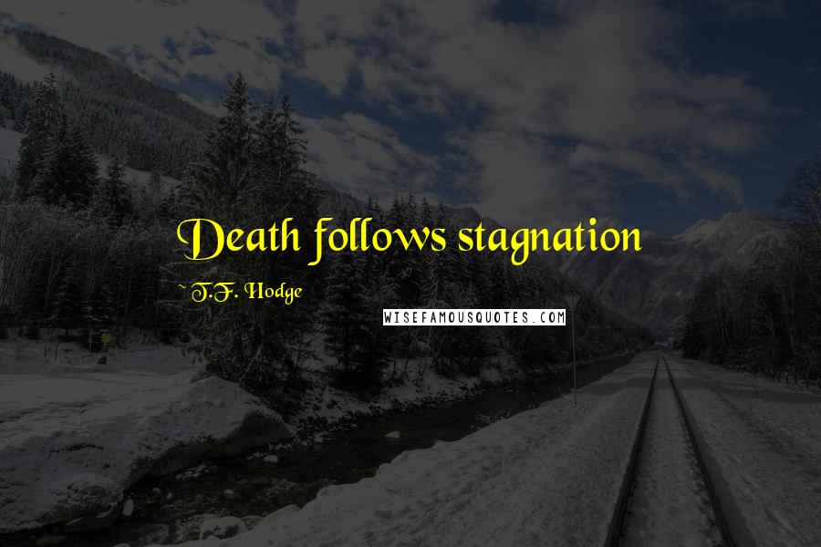 T.F. Hodge Quotes: Death follows stagnation