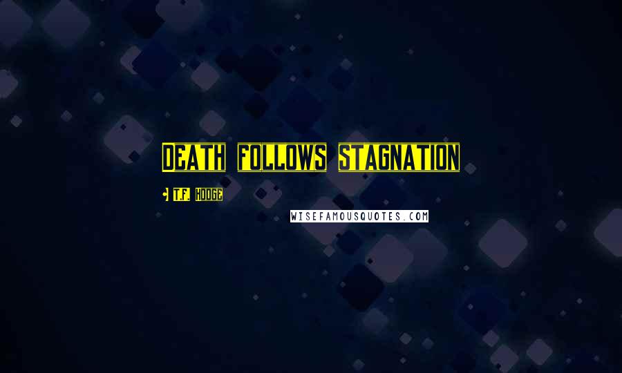 T.F. Hodge Quotes: Death follows stagnation