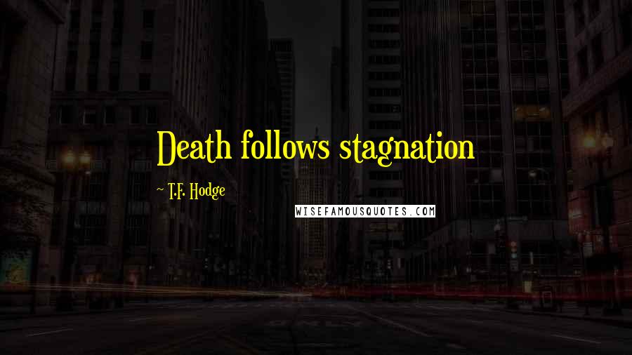 T.F. Hodge Quotes: Death follows stagnation