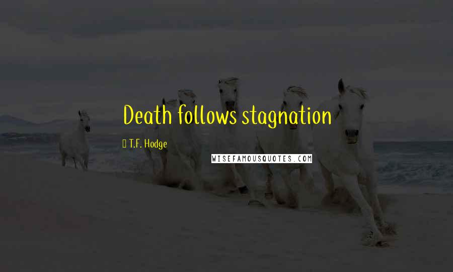 T.F. Hodge Quotes: Death follows stagnation