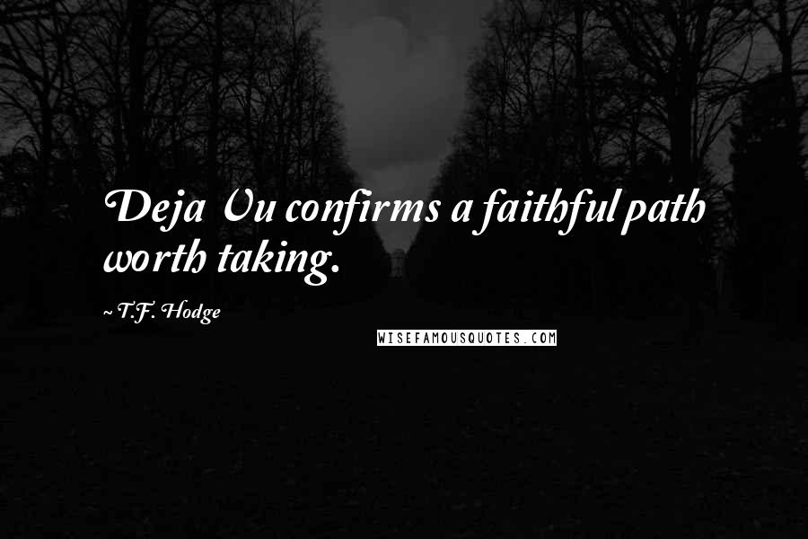 T.F. Hodge Quotes: Deja Vu confirms a faithful path worth taking.