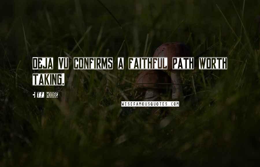 T.F. Hodge Quotes: Deja Vu confirms a faithful path worth taking.