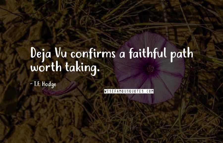 T.F. Hodge Quotes: Deja Vu confirms a faithful path worth taking.