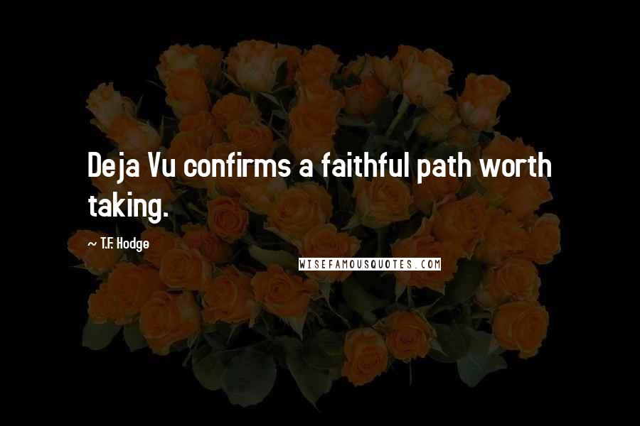 T.F. Hodge Quotes: Deja Vu confirms a faithful path worth taking.