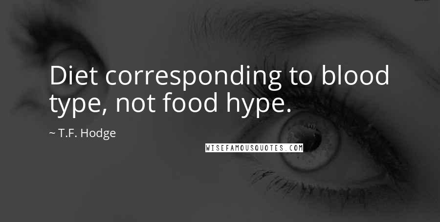 T.F. Hodge Quotes: Diet corresponding to blood type, not food hype.