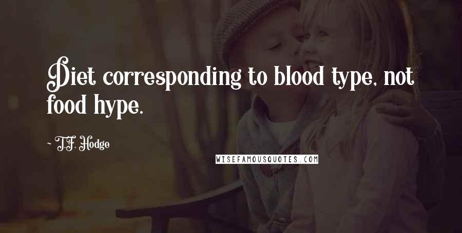 T.F. Hodge Quotes: Diet corresponding to blood type, not food hype.