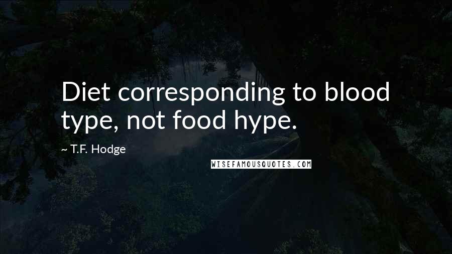 T.F. Hodge Quotes: Diet corresponding to blood type, not food hype.