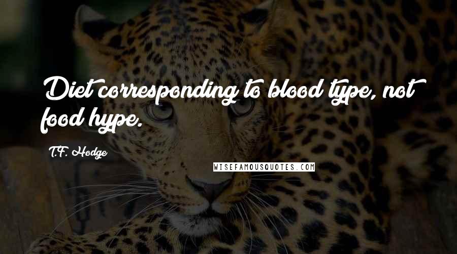T.F. Hodge Quotes: Diet corresponding to blood type, not food hype.