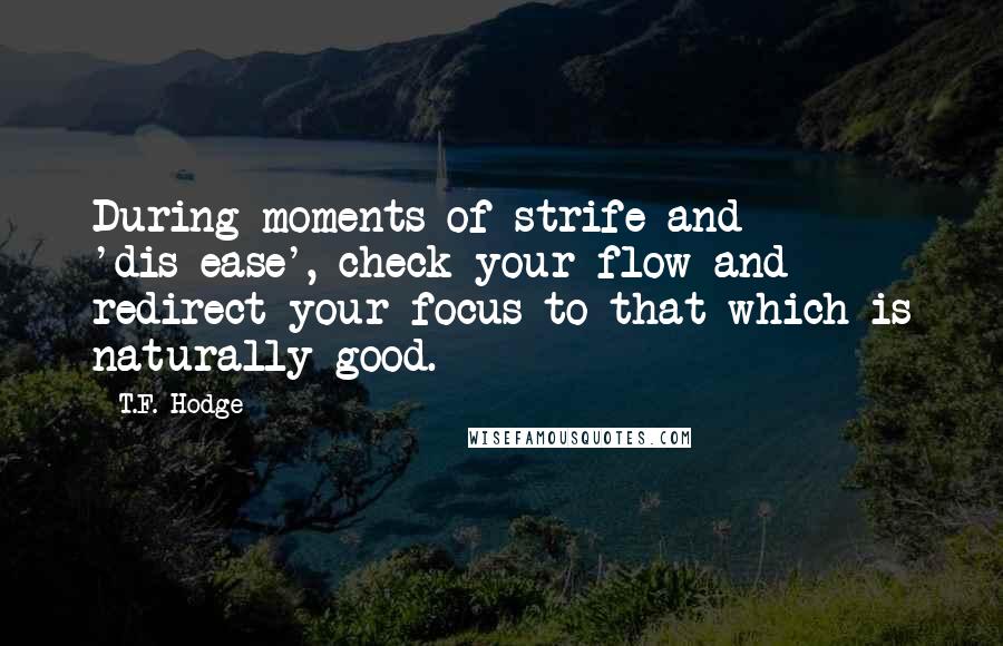 T.F. Hodge Quotes: During moments of strife and 'dis-ease', check your flow and redirect your focus to that which is naturally good.