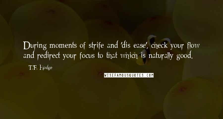 T.F. Hodge Quotes: During moments of strife and 'dis-ease', check your flow and redirect your focus to that which is naturally good.