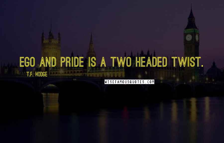 T.F. Hodge Quotes: Ego and pride is a two headed twist.