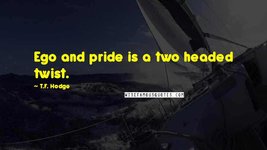 T.F. Hodge Quotes: Ego and pride is a two headed twist.