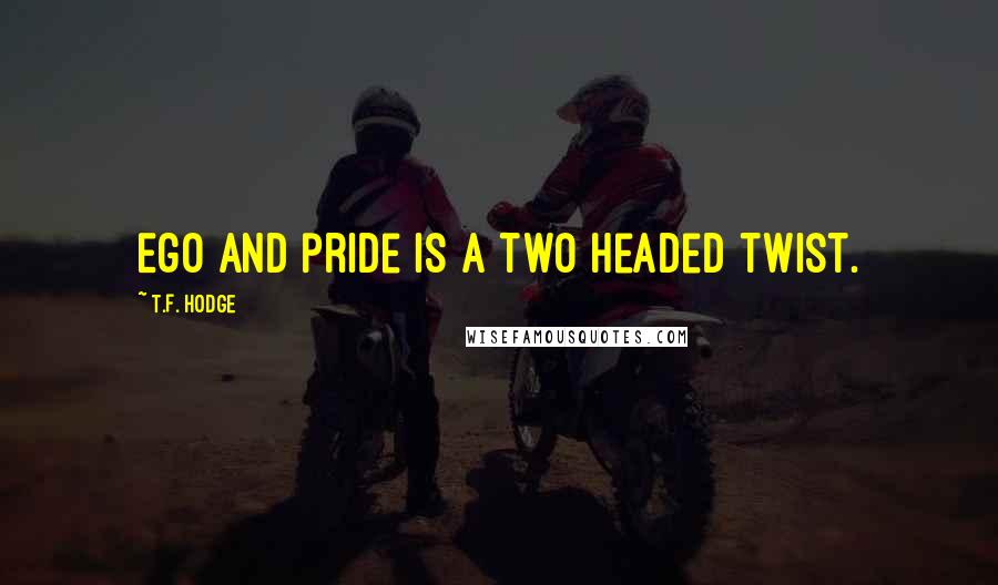 T.F. Hodge Quotes: Ego and pride is a two headed twist.