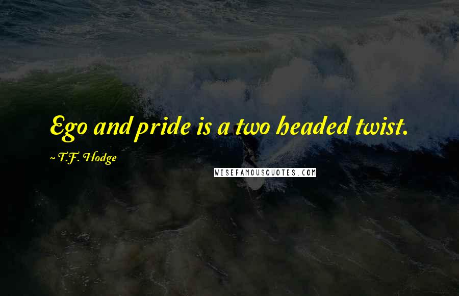 T.F. Hodge Quotes: Ego and pride is a two headed twist.