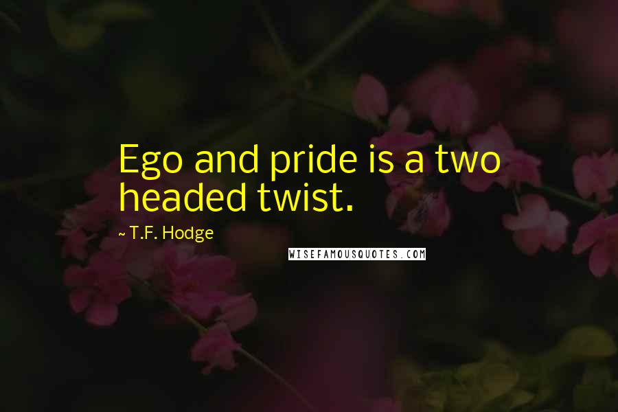 T.F. Hodge Quotes: Ego and pride is a two headed twist.