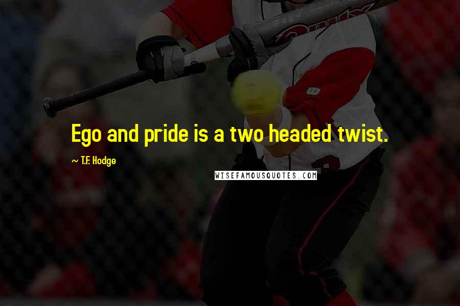 T.F. Hodge Quotes: Ego and pride is a two headed twist.
