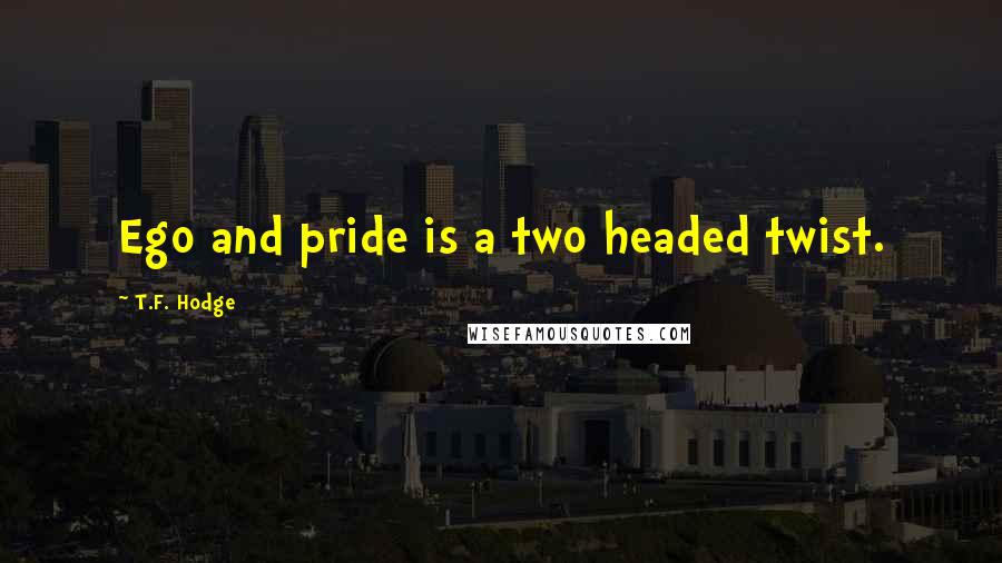 T.F. Hodge Quotes: Ego and pride is a two headed twist.