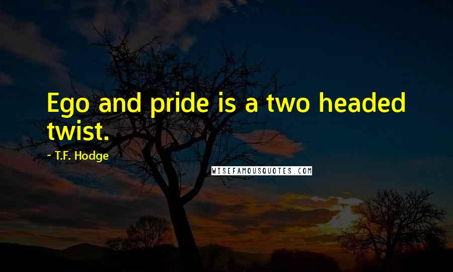 T.F. Hodge Quotes: Ego and pride is a two headed twist.