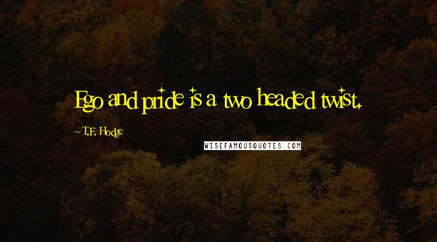 T.F. Hodge Quotes: Ego and pride is a two headed twist.