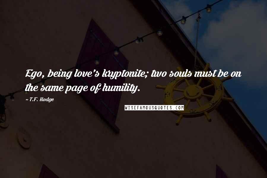 T.F. Hodge Quotes: Ego, being love's kryptonite; two souls must be on the same page of humility.