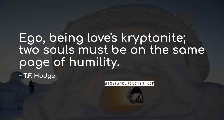 T.F. Hodge Quotes: Ego, being love's kryptonite; two souls must be on the same page of humility.