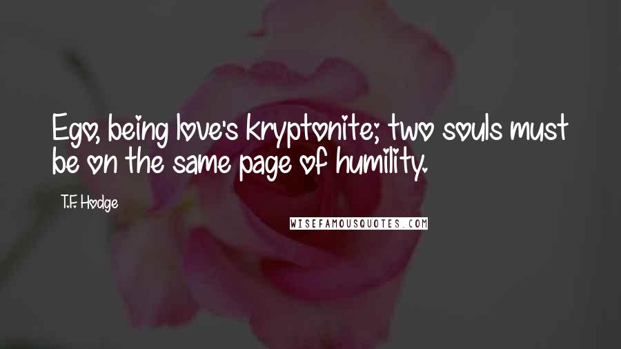 T.F. Hodge Quotes: Ego, being love's kryptonite; two souls must be on the same page of humility.