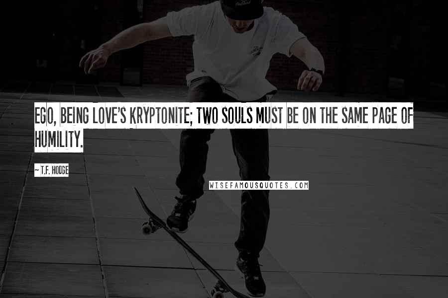 T.F. Hodge Quotes: Ego, being love's kryptonite; two souls must be on the same page of humility.