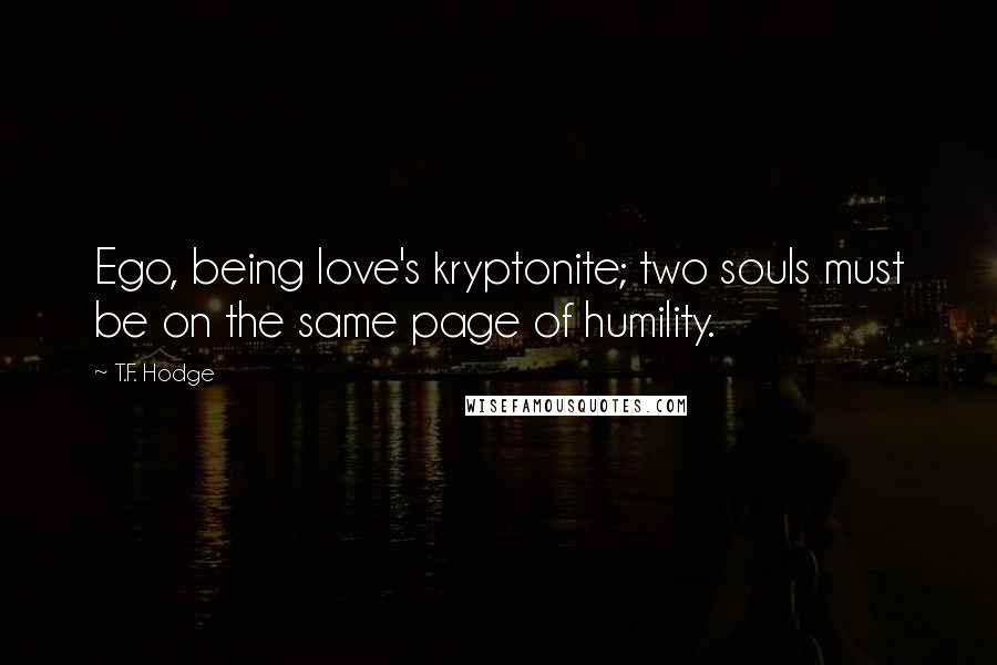 T.F. Hodge Quotes: Ego, being love's kryptonite; two souls must be on the same page of humility.