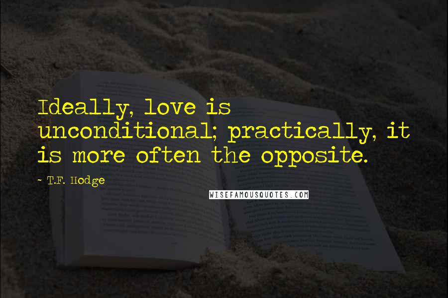 T.F. Hodge Quotes: Ideally, love is unconditional; practically, it is more often the opposite.