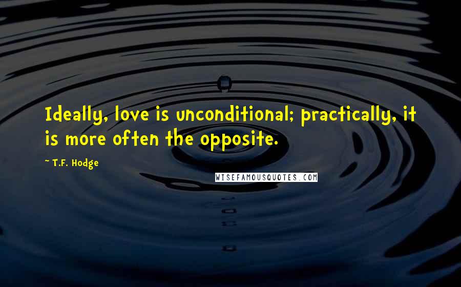 T.F. Hodge Quotes: Ideally, love is unconditional; practically, it is more often the opposite.