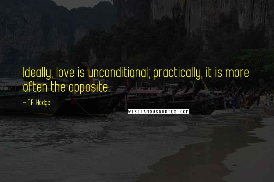 T.F. Hodge Quotes: Ideally, love is unconditional; practically, it is more often the opposite.