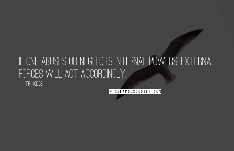 T.F. Hodge Quotes: If one abuses or neglects internal powers, external forces will act accordingly.