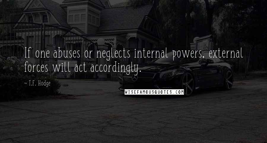 T.F. Hodge Quotes: If one abuses or neglects internal powers, external forces will act accordingly.
