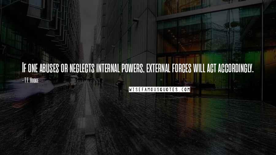 T.F. Hodge Quotes: If one abuses or neglects internal powers, external forces will act accordingly.