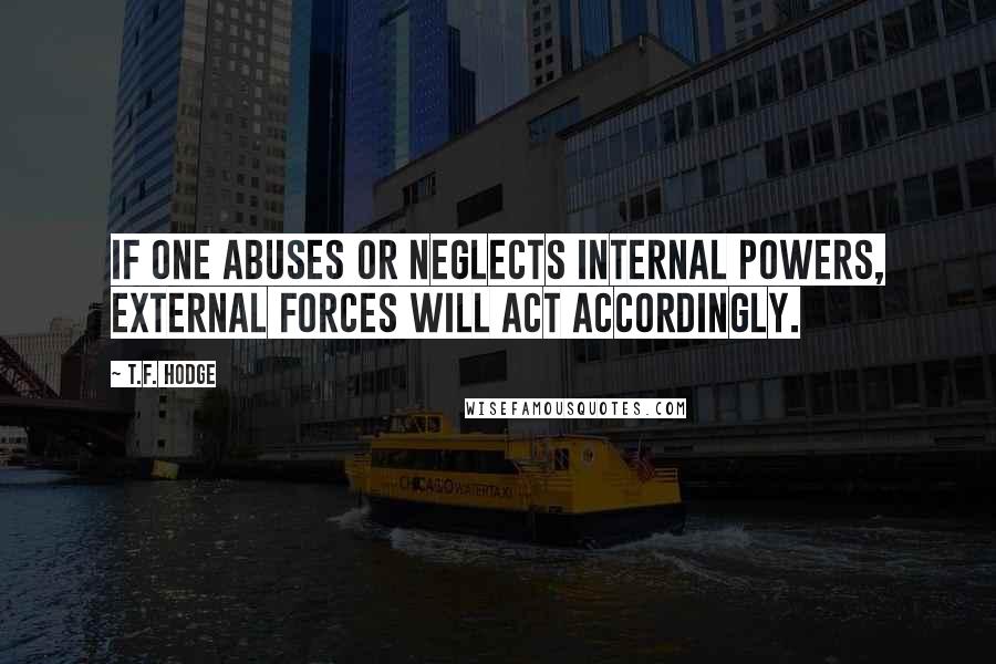 T.F. Hodge Quotes: If one abuses or neglects internal powers, external forces will act accordingly.