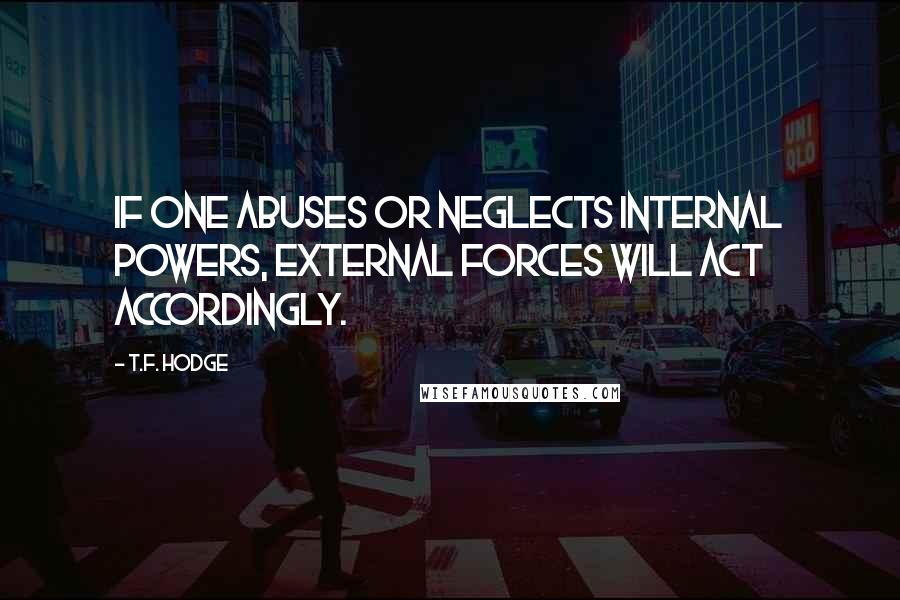 T.F. Hodge Quotes: If one abuses or neglects internal powers, external forces will act accordingly.