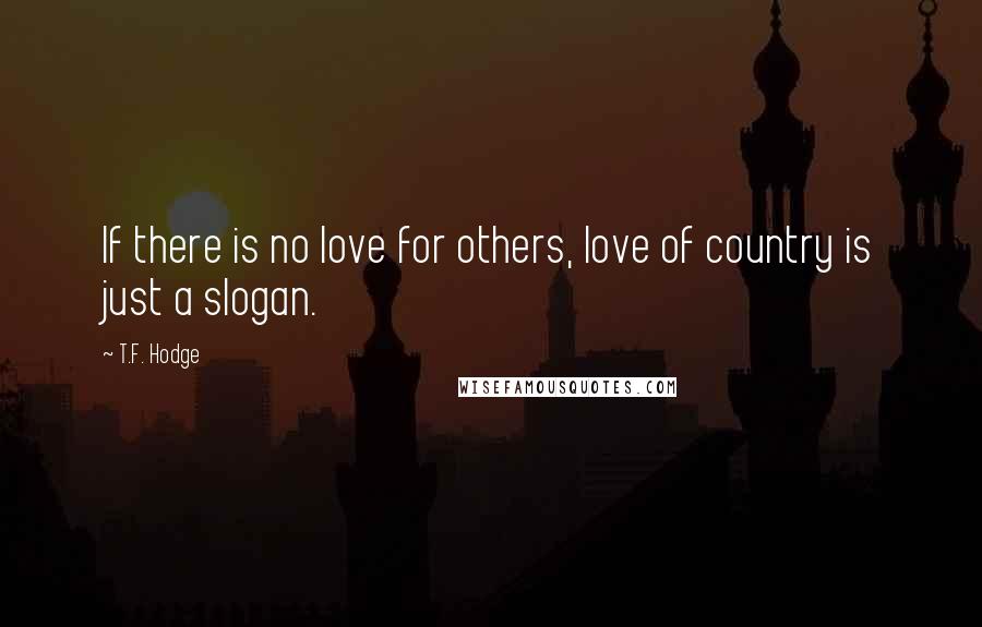 T.F. Hodge Quotes: If there is no love for others, love of country is just a slogan.