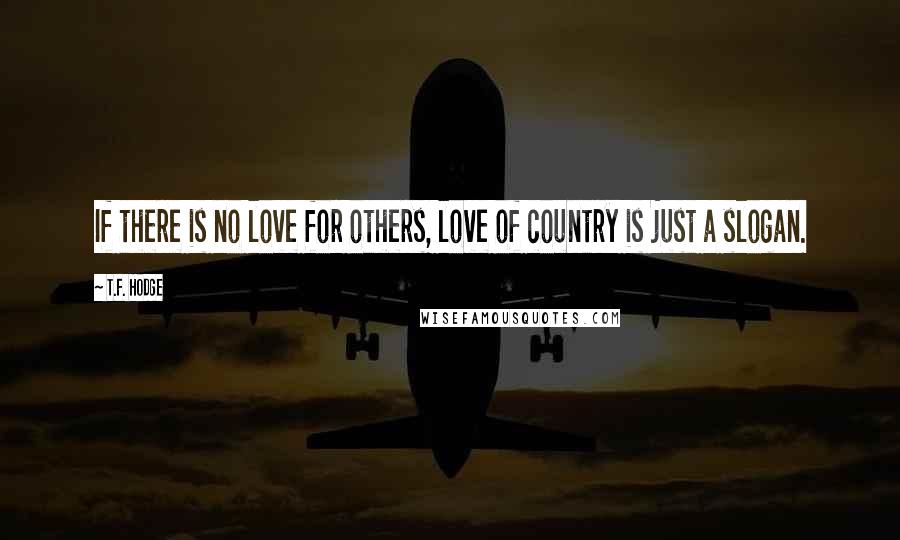 T.F. Hodge Quotes: If there is no love for others, love of country is just a slogan.