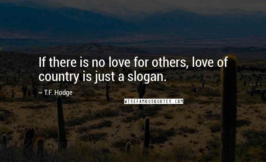 T.F. Hodge Quotes: If there is no love for others, love of country is just a slogan.