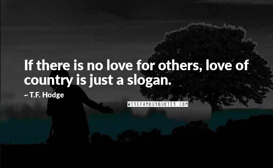 T.F. Hodge Quotes: If there is no love for others, love of country is just a slogan.