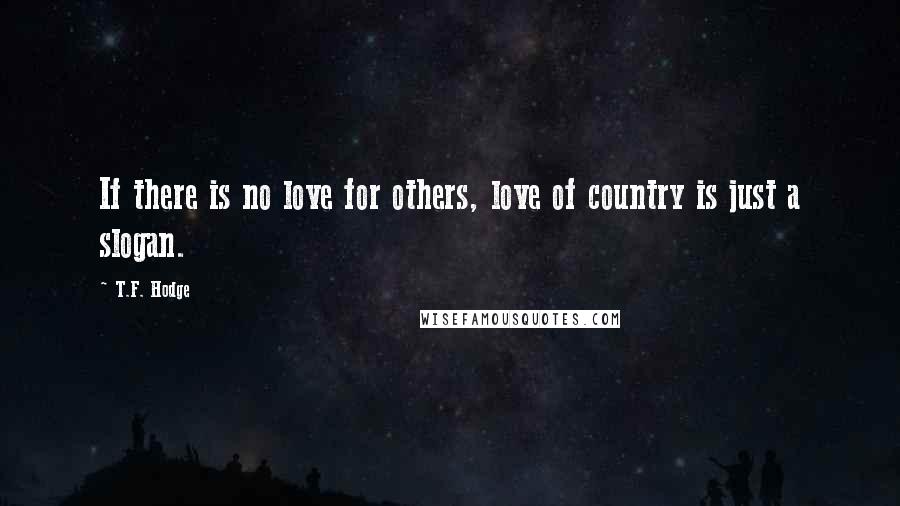 T.F. Hodge Quotes: If there is no love for others, love of country is just a slogan.